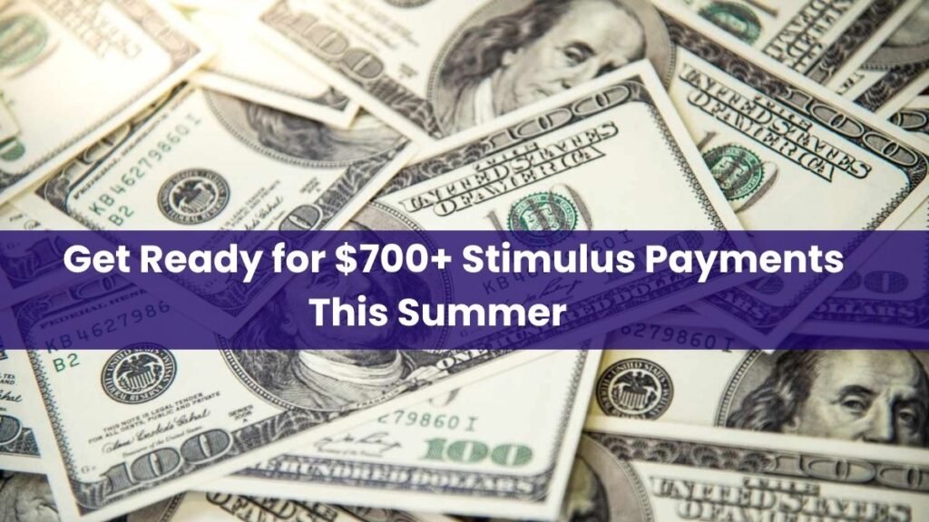 Get Ready for $700+ Stimulus Payments This Summer – Full Details on Eligibility & Timeline
